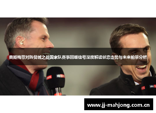 奥斯梅恩对阵曼城之战国家队赛事回暖信号深度解读状态走势与未来前景分析 奥斯梅恩对阵曼城之战国家队赛事回暖信号深度解读状态走势与未来前景分析